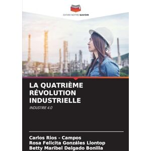 Rios - Campos, Carlos La Quatrième Révolution Industrielle: INDUSTRIE 4.0 Rios - Campos, Carlos La Quatrième Révolution Industrielle: INDUSTRIE 4.0