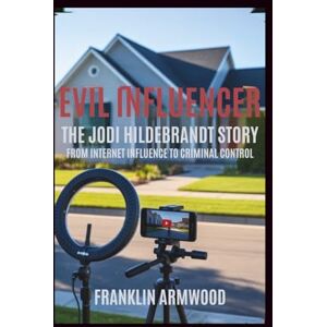 Armwood, Franklin Evil Influencer: The Jodi Hildebrandt Story: From Internet Influence to Criminal Control Armwood, Franklin Evil Influencer: The Jodi Hildebrandt Story: From Internet Influence to Criminal Control