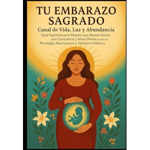Torres, Sra Maira Lucrecia TU EMBARAZO SAGRADO: CANAL DE VIDA, LUZ Y ABUNDANCIA GUIA ESPIRITUAL PARA MUJERES QUE DECEAN GESTAS CON CONCIENCIANY AMOR BASADO EN PSICOLOGIA NEUROCIENCIA Y SABIDURIA HOLISTICA Torres, Sra Maira Lucrecia TU EMBARAZO SAGRADO: CANAL DE VIDA, LUZ Y ABUNDANCIA GUIA ESPIRITUAL PARA MUJERES QUE DECEAN GESTAS CON CONCIENCIANY AMOR BASADO EN PSICOLOGIA NEUROCIENCIA Y SABIDURIA HOLISTICA
