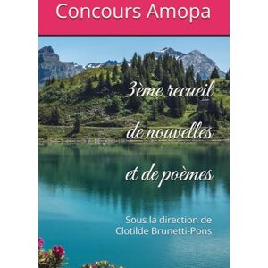 Amopa, Concours 3ème recueil de nouvelles et de poèmes: Sous la direction de Clotilde Brunetti-Pons Amopa, Concours 3ème recueil de nouvelles et de poèmes: Sous la direction de Clotilde Brunetti-Pons