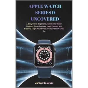 C.Harper, Jordan APPLE WATCH SERIES 9 UNCOVERED: A Story-Driven Beginner’s Journey Into Hidden Features, Smart Gestures, Health Secrets, and Everyday Magic You Never Knew Your Watch Could Do C.Harper, Jordan APPLE WATCH SERIES 9 UNCOVERED: A Story-Driven Beginner’s Journey Into Hidden Features, Smart Gestures, Health Secrets, and Everyday Magic You Never Knew Your Watch Could Do