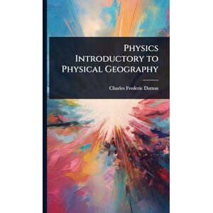 Dutton, Charles Frederic Physics Introductory to Physical Geography Dutton, Charles Frederic Physics Introductory to Physical Geography