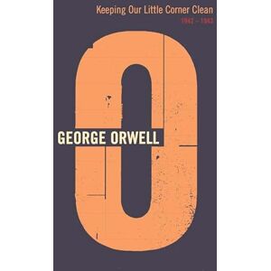 Orwell, George Keeping Our Little Corner Clean: 1942 1943 Orwell, George Keeping Our Little Corner Clean: 1942 1943