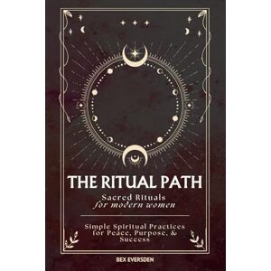 Eversden, Miss Bex The Ritual Path: Sacred Rituals & Simple Spiritual Practices for Modern Women Eversden, Miss Bex The Ritual Path: Sacred Rituals & Simple Spiritual Practices for Modern Women