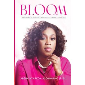 Asomaning, Abena Nyarkoa Bloom: A Journey To Self-Discovery And Personal Leadership Asomaning, Abena Nyarkoa Bloom: A Journey To Self-Discovery And Personal Leadership