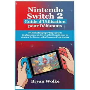 Wolke, Bryan Nintendo Switch 2 Guide d’Utilisation pour Débutants: Un Manuel Étape par Étape pour la Configuration, les Secrets et les Conseils pour les Joueurs, les Parents et les Nouveaux Propriétaires Wolke, Bryan Nintendo Switch 2 Guide d’Utilisation pour Débutants: Un Manuel Étape par Étape pour la Configuration, les Secrets et les Conseils pour les Joueurs, les Parents et les Nouveaux Propriétaires