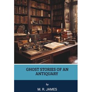 James, M. R. Ghost Stories of an Antiquary (Annotated) James, M. R. Ghost Stories of an Antiquary (Annotated)