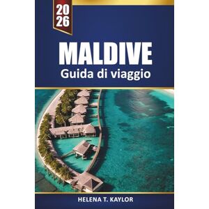 Kaylor, Helena T. Maldive Guida Di Viaggio 2026: Esplora isole nascoste, resort di lusso, bungalow sull'acqua e luoghi per lo snorkeling per la vacanza definitiva Kaylor, Helena T. Maldive Guida Di Viaggio 2026: Esplora isole nascoste, resort di lusso, bungalow sull'acqua e luoghi per lo snorkeling per la vacanza definitiva