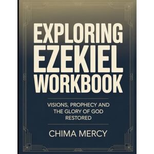 Mercy, Chima Exploring Ezekiel Workbook: Visions, Prophecy and the Glory of God Restored Mercy, Chima Exploring Ezekiel Workbook: Visions, Prophecy and the Glory of God Restored