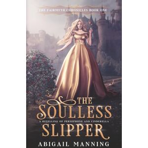 Manning, Abigail The Soulless Slipper: A Retelling of Persephone and Cinderella: 1 (The Fairmyth Chronicles) Manning, Abigail The Soulless Slipper: A Retelling of Persephone and Cinderella: 1 (The Fairmyth Chronicles)