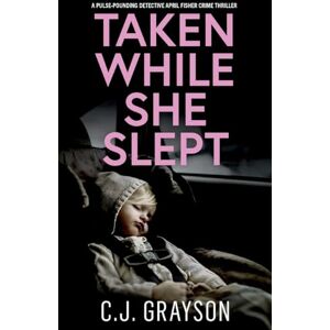 Grayson, C J TAKEN WHILE SHE SLEPT a pulse-pounding Detective April Fisher crime thriller: 1 (Detective April Fisher Thrillers) Grayson, C J TAKEN WHILE SHE SLEPT a pulse-pounding Detective April Fisher crime thriller: 1 (Detective April Fisher Thrillers)
