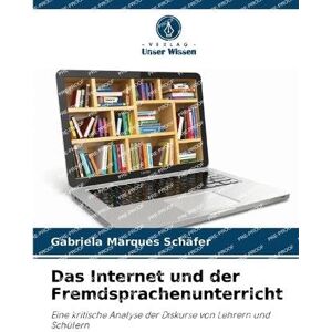 Marques Schäfer, Gabriela Das Internet und der Fremdsprachenunterricht: Eine kritische Analyse der Diskurse von Lehrern und Schülern Marques Schäfer, Gabriela Das Internet und der Fremdsprachenunterricht: Eine kritische Analyse der Diskurse von Lehrern und Schülern