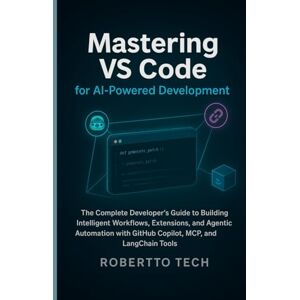 TECH, ROBERTTO MASTERING VS CODE FOR AI-POWERED DEVELOPMENT: THE COMPLETE DEVELOPER’S GUIDE TO BUILDING INTELLIGENT WORKFLOWS, EXTENSIONS, AND AGENTIC AUTOMATION WITH GITHUB COPILOT, MCP, AND LANGCHAIN TOOLS TECH, ROBERTTO MASTERING VS CODE FOR AI-POWERED DEVELOPMENT: THE COMPLETE DEVELOPER’S GUIDE TO BUILDING INTELLIGENT WORKFLOWS, EXTENSIONS, AND AGENTIC AUTOMATION WITH GITHUB COPILOT, MCP, AND LANGCHAIN TOOLS