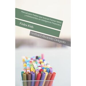 Alvarado Delgado, Gerhard Edilberto Manual para Padres que buscan Formar Niños y Adolescentes en Inteligencia Financiera: Finlex Kids Alvarado Delgado, Gerhard Edilberto Manual para Padres que buscan Formar Niños y Adolescentes en Inteligencia Financiera: Finlex Kids