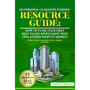 Jordan, Patrice S No-Personal Guarantee Funding Resource Guide: How to Fund Your First Real Estate Investment with OPM (Other People’s Money (Bosses Build Business Credit) Jordan, Patrice S No-Personal Guarantee Funding Resource Guide: How to Fund Your First Real Estate Investment with OPM (Other People’s Money (Bosses Build Business Credit)