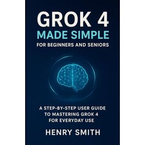 Smith, Henry Grok 4 Made Simple for Beginners and Seniors: A Step-by-Step User Guide to Mastering Grok 4 for Everyday use (AI tools update) Smith, Henry Grok 4 Made Simple for Beginners and Seniors: A Step-by-Step User Guide to Mastering Grok 4 for Everyday use (AI tools update)