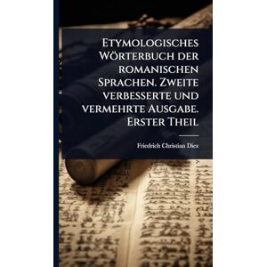 Diez, Friedrich Christian Etymologisches Wörterbuch der romanischen Sprachen. Zweite verbesserte und vermehrte Ausgabe. Erster Theil Diez, Friedrich Christian Etymologisches Wörterbuch der romanischen Sprachen. Zweite verbesserte und vermehrte Ausgabe. Erster Theil