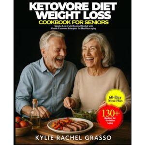Rachel Grasso, Kylie KETOVORE DIET WEIGHT LOSS COOKBOOK FOR SENIORS: Simple, Low-Carb Recipes Blended with Gentle Carnivore Principles for Healthier Aging Rachel Grasso, Kylie KETOVORE DIET WEIGHT LOSS COOKBOOK FOR SENIORS: Simple, Low-Carb Recipes Blended with Gentle Carnivore Principles for Healthier Aging