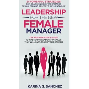 G. Sanchez, Karina Leadership For The New Female Manager: The New Manager's Guide to Mastering Leadership Skills: 21 Powerful Strategies for Coaching High-Performance ... Series (2-in-1 Book + Journal Series)) G. Sanchez, Karina Leadership For The New Female Manager: The New Manager's Guide to Mastering Leadership Skills: 21 Powerful Strategies for Coaching High-Performance ... Series (2-in-1 Book + Journal Series))