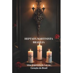 Viana Batista, Cleomar Heptada Martinista Brasília: Uma Trajetória de Luz no Coração do Brasil: 30 Anos de Tradição, Espiritualidade e Busca pela Reintegração (História do Rosacrucianismo no Distrito Federal) Viana Batista, Cleomar Heptada Martinista Brasília: Uma Trajetória de Luz no Coração do Brasil: 30 Anos de Tradição, Espiritualidade e Busca pela Reintegração (História do Rosacrucianismo no Distrito Federal)