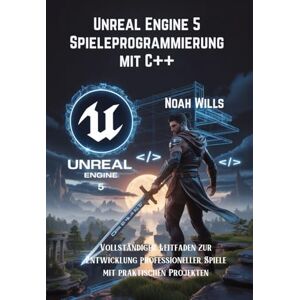 Wills, Noah Unreal Engine 5 Spieleprogrammierung mit C++: Vollständiger Leitfaden zur Entwicklung professioneller Spiele mit praktischen Projekten Wills, Noah Unreal Engine 5 Spieleprogrammierung mit C++: Vollständiger Leitfaden zur Entwicklung professioneller Spiele mit praktischen Projekten
