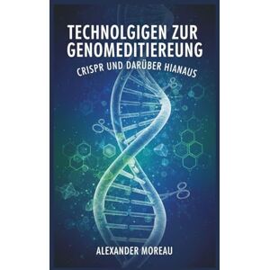 Moreau, Alexander Technologien zur Genomeditierung: CRISPR und darüber hinaus: 1 (Biotechnologie und menschliche Gesundheit) Moreau, Alexander Technologien zur Genomeditierung: CRISPR und darüber hinaus: 1 (Biotechnologie und menschliche Gesundheit)