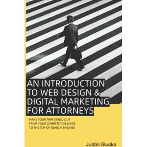 Gluska, Justin An Introduction to Web Design & Digital Marketing for Attorneys: Make your firm stand out from your competition & rise to the top of search engines Gluska, Justin An Introduction to Web Design & Digital Marketing for Attorneys: Make your firm stand out from your competition & rise to the top of search engines
