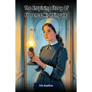 Aveline, Iris The Inspiring Story Of Florence Nightingale: Biography Of The Brave Nurse Who Changed Hospitals (Tales Of Unstoppable Spirits) Aveline, Iris The Inspiring Story Of Florence Nightingale: Biography Of The Brave Nurse Who Changed Hospitals (Tales Of Unstoppable Spirits)
