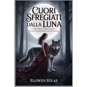 Sylas, Elowen Cuori sfregiati dalla luna: Una storia d'amore oscura tra un lupo mannaro e un mutaforma Sylas, Elowen Cuori sfregiati dalla luna: Una storia d'amore oscura tra un lupo mannaro e un mutaforma