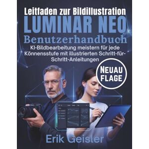 Geisler, Erik Luminar Neo Benutzerhandbuch: KI-Bildbearbeitung meistern für jede Könnensstufe mit illustrierten Schritt-für-Schritt-Anleitungen Geisler, Erik Luminar Neo Benutzerhandbuch: KI-Bildbearbeitung meistern für jede Könnensstufe mit illustrierten Schritt-für-Schritt-Anleitungen