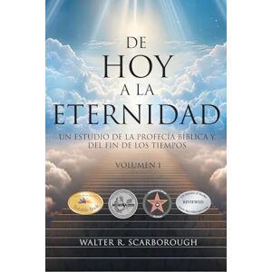 Scarborough, Walter R De Hoy A La Eternidad: Un Estudio De La Profecía Bíblica Y Del Fin De Los Tiempos Volumen 1 Scarborough, Walter R De Hoy A La Eternidad: Un Estudio De La Profecía Bíblica Y Del Fin De Los Tiempos Volumen 1