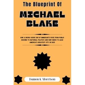 Morrison, Damon K. The Blueprint Of Michael Blake: How a Bronx-Born Son of Immigrants Rose from Public Housing to National Politics—and Now Seeks to Lead America’s ... (The Fascinating Journey Of Political Icons) Morrison, Damon K. The Blueprint Of Michael Blake: How a Bronx-Born Son of Immigrants Rose from Public Housing to National Politics—and Now Seeks to Lead America’s ... (The Fascinating Journey Of Political Icons)