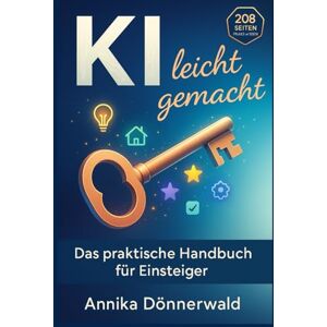 Dönnerwald, Annika KI leicht gemacht: Das praktische Handbuch für Einsteiger Künstliche Intelligenz im Alltag und Beruf nutzen Dönnerwald, Annika KI leicht gemacht: Das praktische Handbuch für Einsteiger Künstliche Intelligenz im Alltag und Beruf nutzen
