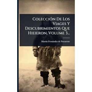ColecciÃ3n De Los Viages Y Descubrimientos Que Hieieron, Volume 3... ColecciÃ3n De Los Viages Y Descubrimientos Que Hieieron, Volume 3...