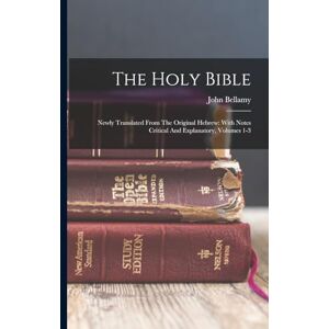 Bellamy, John The Holy Bible: Newly Translated From The Original Hebrew: With Notes Critical And Explanatory, Volumes 1-3 Bellamy, John The Holy Bible: Newly Translated From The Original Hebrew: With Notes Critical And Explanatory, Volumes 1-3