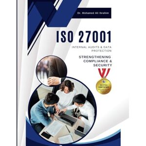 IBRAHIM, DR. MOHAMED-ALI ISO 27001 INTERNAL AUDITS & DATA PROTECTION: STRENGTHENING COMPLIANCE & SECURITY: A Practical Guide to Conducting Internal Audits and Safeguarding Sensitive Data (ISO 27001:2022) IBRAHIM, DR. MOHAMED-ALI ISO 27001 INTERNAL AUDITS & DATA PROTECTION: STRENGTHENING COMPLIANCE & SECURITY: A Practical Guide to Conducting Internal Audits and Safeguarding Sensitive Data (ISO 27001:2022)