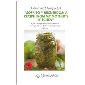 Ortiz, LIsa Yvette Homemade Happiness"Sofrito y Recuerdos: A Recipe from My Mother's Kitchen": Craft unforgettable memories with every delicious dish you create using sofrito Ortiz, LIsa Yvette Homemade Happiness"Sofrito y Recuerdos: A Recipe from My Mother's Kitchen": Craft unforgettable memories with every delicious dish you create using sofrito