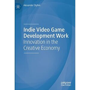 Styhre, Alexander Indie Video Game Development Work: Innovation in the Creative Economy Styhre, Alexander Indie Video Game Development Work: Innovation in the Creative Economy