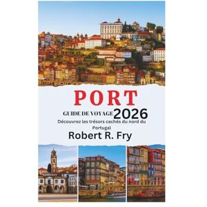 Fry, Robert R. PORT GUIDE DE VOYAGE 2026: Découvrez les trésors cachés du nord du Portugal Fry, Robert R. PORT GUIDE DE VOYAGE 2026: Découvrez les trésors cachés du nord du Portugal