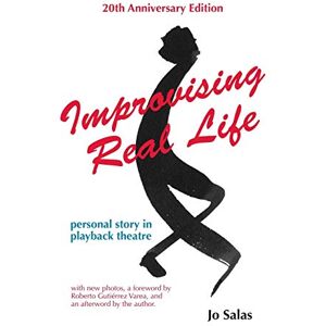 Salas, Jo Improvising Real Life (20th Anniversary Edition): Personal Story in Playback Theatre Salas, Jo Improvising Real Life (20th Anniversary Edition): Personal Story in Playback Theatre