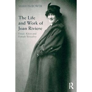 Bower, Marion The Life and Work of Joan Riviere: Freud, Klein and Female Sexuality Bower, Marion The Life and Work of Joan Riviere: Freud, Klein and Female Sexuality