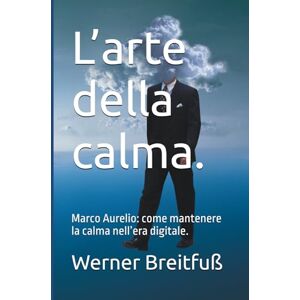 Breitfuß, Werner L’arte della calma.: Marco Aurelio: come mantenere la calma nell’era digitale. Breitfuß, Werner L’arte della calma.: Marco Aurelio: come mantenere la calma nell’era digitale.