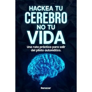 Renacer hackea tu cerebro, no tu vida Una ruta práctica para salir del piloto automático: El libro de autoayuda que une autodisciplina, desarrollo personal, hábitos y fortaleza emocional Renacer hackea tu cerebro, no tu vida Una ruta práctica para salir del piloto automático: El libro de autoayuda que une autodisciplina, desarrollo personal, hábitos y fortaleza emocional