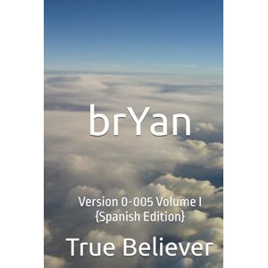 Bryan, True Believer brYan: Version 0-005 Volume I {Spanish Edition} (The Book of brYan {Spanish}) Bryan, True Believer brYan: Version 0-005 Volume I {Spanish Edition} (The Book of brYan {Spanish})