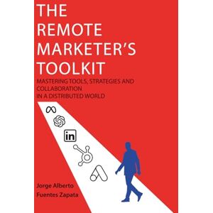 Fuentes Zapata, Jorge Alberto THE REMOTE MARKETER'S TOOLKIT: MASTERING TOOLS, STRATEGIES AND COLLABORATION IN A DISTRIBUTED WORLD Fuentes Zapata, Jorge Alberto THE REMOTE MARKETER'S TOOLKIT: MASTERING TOOLS, STRATEGIES AND COLLABORATION IN A DISTRIBUTED WORLD