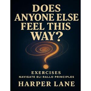 Lane, Harper Does Anyone Else Feel This Way? Exercises: Navigate Eli Rallo Principles Lane, Harper Does Anyone Else Feel This Way? Exercises: Navigate Eli Rallo Principles