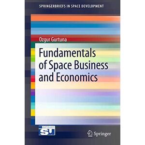 Gurtuna, Ozgur Fundamentals of Space Business and Economics (SpringerBriefs in Space Development) Gurtuna, Ozgur Fundamentals of Space Business and Economics (SpringerBriefs in Space Development)