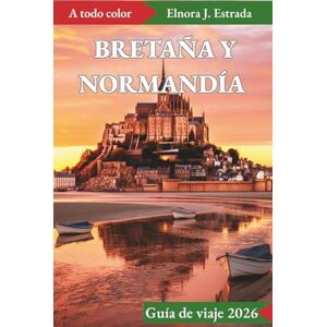 J. Estrada, Elnora BRETAÑA Y NORMANDÍA GUÍA DE VIAJE 2026: Vistas inolvidables y experiencias auténticas en las históricas costas de Francia J. Estrada, Elnora BRETAÑA Y NORMANDÍA GUÍA DE VIAJE 2026: Vistas inolvidables y experiencias auténticas en las históricas costas de Francia