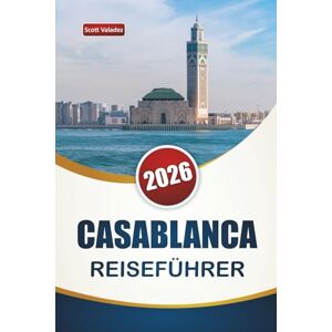 Scott CASABLANCA REISEFÜHRER 2026: Entdecken Sie Top-Attraktionen, historische Sehenswürdigkeiten, Küstenziele, lokale Küche und kulturelle Erlebnisse in Marokkos größter Stadt Scott CASABLANCA REISEFÜHRER 2026: Entdecken Sie Top-Attraktionen, historische Sehenswürdigkeiten, Küstenziele, lokale Küche und kulturelle Erlebnisse in Marokkos größter Stadt