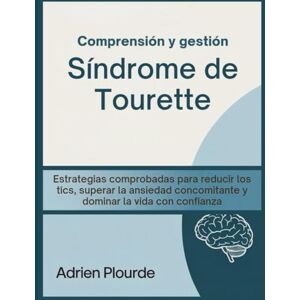Plourde, Adrien Comprensión y gestión Síndrome de Tourette: Estrategias comprobadas para reducir los tics, superar la ansiedad concomitante y dominar la vida con confianza Plourde, Adrien Comprensión y gestión Síndrome de Tourette: Estrategias comprobadas para reducir los tics, superar la ansiedad concomitante y dominar la vida con confianza